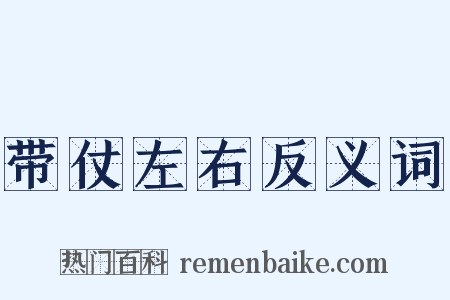 带仗左右反义词是什么意思的图片